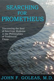 Searching for Prometheus : Discovering the Soul of American Medicine in the Philosophies of Tradition cover image