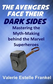 The Avengers Face Their Dark Sides : Mastering the Myth-Making behind the Marvel Superheroes cover image