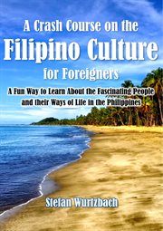A Crash Course on the Filipino Culture for Foreigners : A Fun Way to Learn About the Fascinating Peop cover image