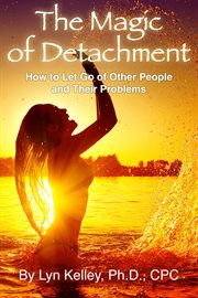 The Magic of Detachment : How to Let Go of Other People and their Problems cover image