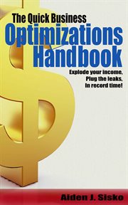 The quick business optimizations handbook. Explode Your Income, Plug The Leaks In Record Time! cover image