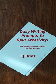 Daily Writing Prompts to Spur Creativity : 365 Writing Prompts to Help You Get Started cover image