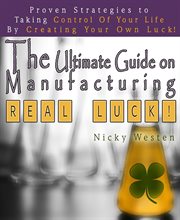 The ultimate guide on manufacturing real luck! : proven strategies to taking control of your life by creating your own luck! cover image