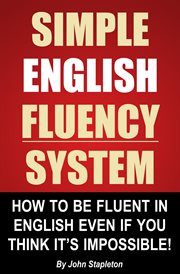 Simple English Fluency System : How to Be Fluent in English Even if You Think It's Impossible! cover image