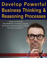 Powerful business thinking. How To Choose The Perfect Thinking Styles To Think Smarter,Better,Clearer For Any Situation! cover image