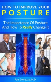 How to Improve Your Posture : The Importance of Posture and How to Really Change It cover image