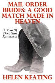 Mail Order Brides : A Good Match Made in Heaven (A Trio of Christian Romances) cover image