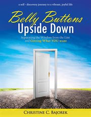 Belly Buttons Upside Down : Separating the Wisdom From the Lint and Getting What You Want cover image