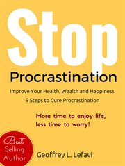 Stop Procrastination : Improve Your Health, Wealth and Happiness, 9 Steps to Cure Procrastination cover image