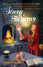 Story Alchemy : The Search for the Philosopher's Stone of Storytelling cover image