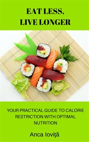 Eat Less, Live Longer: Your Practical Guide to Calorie Restriction with Optimal Nutrition cover image