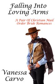 Falling into Loving Arms : A Pair of Christian Mail Order Bride Romances cover image
