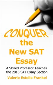 Conquer the New SAT Essay : A Skilled Professor Teaches the 2016 SAT Essay Section cover image