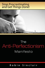 The Anti-Perfectionism Manifesto : Stop Procrastinating and Get Things Done! cover image
