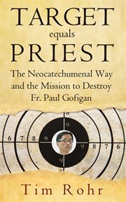 Target Equals Priest : The Neocatechumenal Way and the Mission to Destroy FR. Paul Gofigan cover image