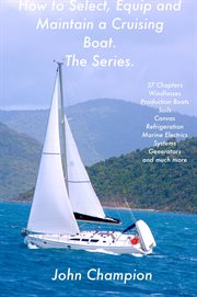 How to Select, Equip and Maintain a Cruising Boat : The Series cover image