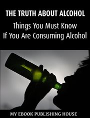 The truth about alcohol: things you must know if you are consuming alcohol cover image