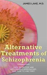 Alternative Treatments of Schizophrenia : Safe, Effective and Affordable Approaches and How to Use Th cover image