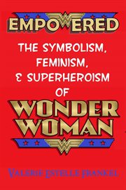 Empowered : The Symbolism, Feminism, and Superheroism of Wonder Woman cover image