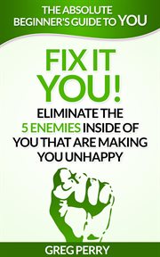 Fix It – YOU! Eliminate the 5 Enemies Inside of You that are Making You Unhappy cover image