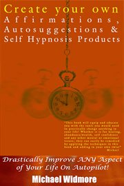 Create your own affirmations, autosuggestions and self hypnosis products. Drastically Improve ANY Aspect of Your Life On Autopilot! cover image
