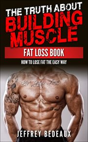 The Truth About Building Muscle : Fat Loss Book cover image