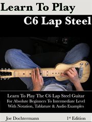 Learn to Play C6 Lap Steel Guitar : For Absolute Beginners to Intermediate Level cover image