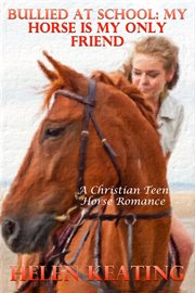 Bullied At School : My Horse Is My Only Friend (A Christian Teen Horse Romance) cover image