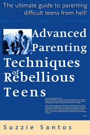 Advanced Parenting Techniques of Rebellious Teens : The Ultimate Guide to Parenting Difficult Teens F cover image