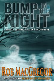 Bump in the Night - Ghosts, Spirits and Alien Encounters cover image