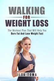 Walking for Weight Loss : The Workout Plan That Will Help You Burn Fat and Lose Weight Fast cover image