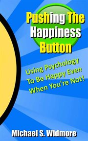 Pushing the happiness button. Using Psychology To Be Happy Even When You're Not cover image