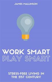 Work Smart Play Smart : Stress-Free Living In The 21st Century cover image
