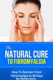 The Natural Cure to Fibromyalgia : How to Recover From Fibromyalgia in 40 Days cover image
