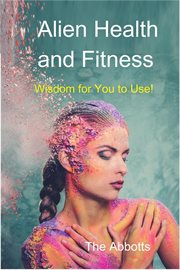 Alien Health and Fitness : Wisdom for You to Use! cover image