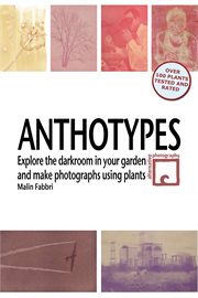 Anthotypes : Explore the Darkroom In Your Garden and Make Photographs Using Plants cover image