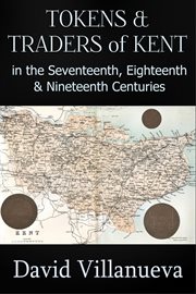Tokens and Traders of Kent in the Seventeenth, Eighteenth and Nineteenth Centuries cover image