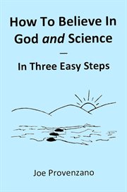 How to Believe in God and Science : In Three Easy Steps cover image
