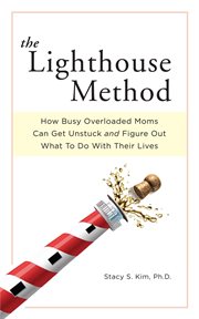 The Lighthouse Method : How Busy Overloaded Moms Can Get Unstuck and Figure Out What to Do With Th cover image