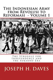 The Indonesian Army From Revolusi to Reformasi Volume 1 : The Struggle for Independence and the S cover image