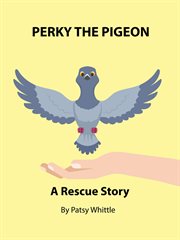 Perky the Pigeon: A Rescue Story : Nana's Rescue Stories, #6. Nana's Rescue Stories cover image