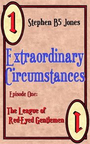 Extraordinary Circumstances : 1 the League of Red-Eyed Gentlemen cover image