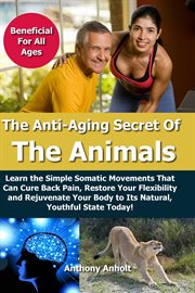 Anti Aging Secret of the Animals – Learn the Simple Somatic Movements That Can Cure Back Pain, Resto cover image