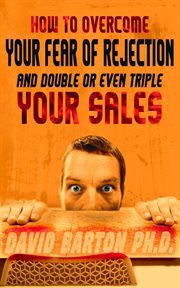 How to Overcome Your Fear of Rejection and Double or Triple Your Sales cover image