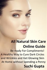All Natural Skin Care Online Guide: Be Ready for Compliments! a Healthy Way to Cure Dark Circles and cover image