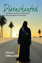 Disenchanted : One Woman's Journey for Independence From the Kingdom of Saudi Arabia cover image