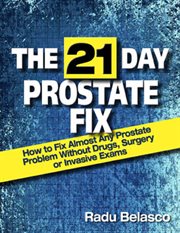 The 21 Day Prostate Fix : How to Fix Almost Any Prostate Problem Without Drugs, Surgery, or Invasion cover image