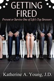 Getting Fired : Prevent or Survive One of Life's Top Stressors cover image