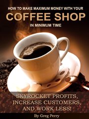 How to Make Maximum Money With Your Coffee Shop in Minimum Time – Skyrocket Profits, Increase Custo cover image