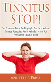 Tinnitus Stop! : The Complete Guide on Ringing in the Ears, Natural Tinnitus Remedies, and a Holi cover image